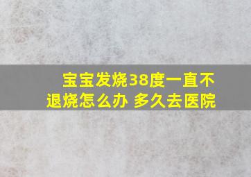 宝宝发烧38度一直不退烧怎么办 多久去医院